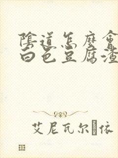 阴道怎么会出现白色豆腐渣状的东西封面