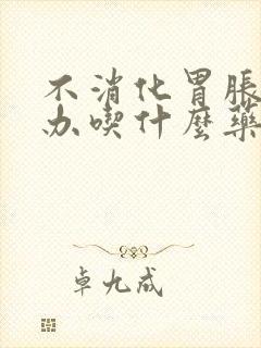 不消化胃胀怎么办吃什么药