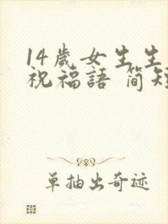 14岁女生生日祝福语 简短独特
