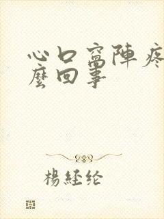 心口窝阵疼是怎么回事