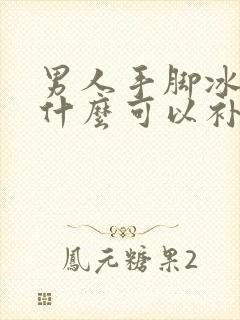 男人手脚冰凉吃什么可以补?怎么调理身体?