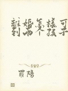 离婚怎样可以得到两个孩子的抚养权