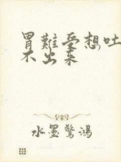 胃难受想吐又吐不出来