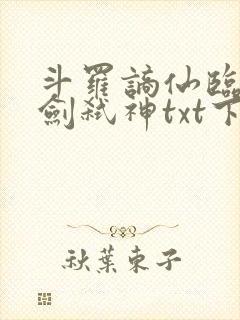 斗罗谪仙临尘酒剑弑神txt下载