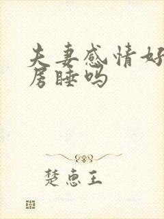 夫妻感情好会分房睡吗