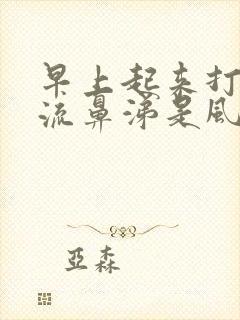 早上起来打喷嚏流鼻涕是风热还是风寒