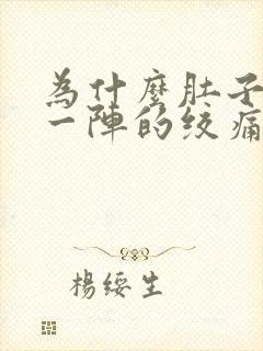 为什么肚子一阵一阵的绞痛