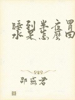 睡到半夜胃反酸水是怎么回事