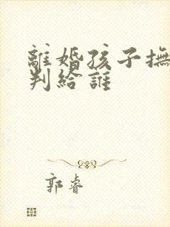 离婚孩子抚养权判给谁封面