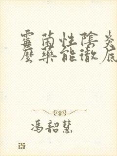 霉菌性阴炎用什么药能彻底治