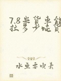 7.8米货车能拉多少吨货