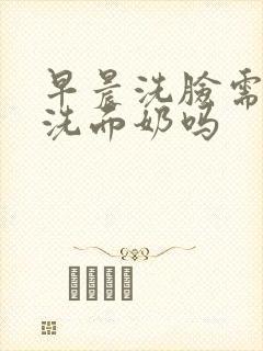 早晨洗脸需要用洗面奶吗