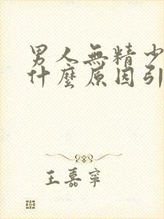 男人无精少精是什么原因引起的呢