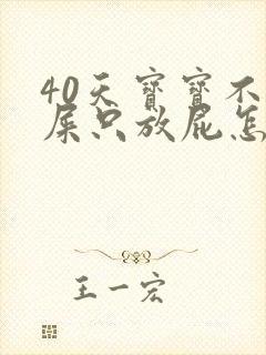 40天宝宝不拉屎只放屁怎么回事