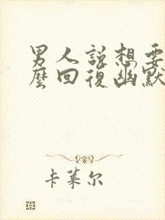 男人说想要我怎么回复幽默