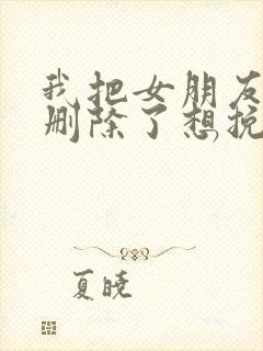 我把女朋友微信删除了想挽回