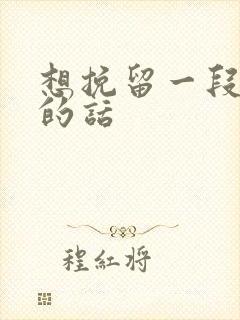 想挽留一段感情的话