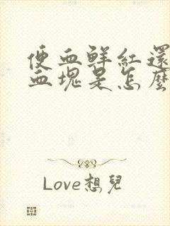 便血鲜红还带有血块是怎么了