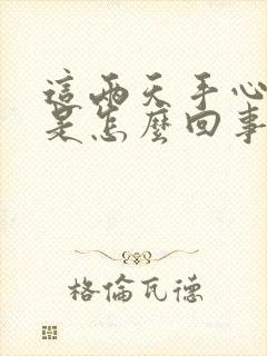 这两天手心出汗是怎么回事