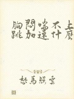 胸闷喘不上气心跳加速什么原因