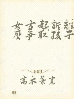 女方起诉离婚怎么争取孩子抚养权