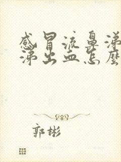 感冒流鼻涕擤鼻涕出血怎么回事