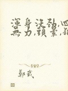 浑身没劲,四肢无力,头晕,犯困是什么病?