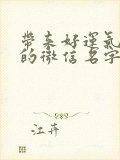 带来好运气财气的微信名字有哪些