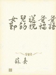 女儿送爸爸父亲节的祝福语