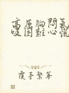 高原胸闷气短呼吸困难心慌封面