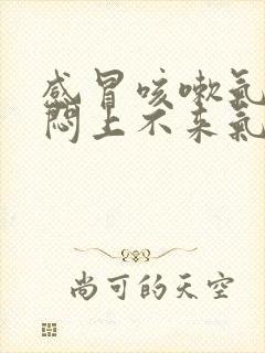 感冒咳嗽气短胸闷上不来气