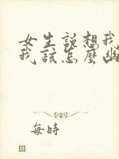 女生说想我啥呢我该怎么幽默回复