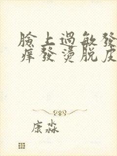 脸上过敏发红发痒发烫脱皮