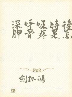 深呼吸时后背肩胛骨疼是怎么回事