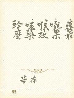 干咳喉咙痒吃什么药效果最好