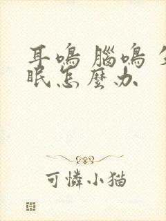 耳鸣 脑鸣 失眠怎么办