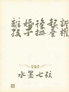 离婚后起诉要回孩子抚养权