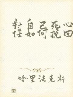 对自己死心的前任如何挽回