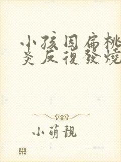 小孩因扁桃体发炎反复发烧怎么办