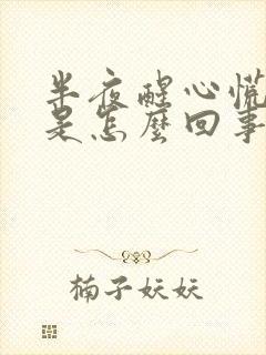 半夜醒心慌难受是怎么回事