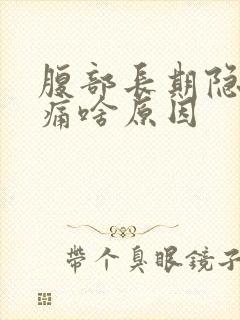 腹部长期隐隐作痛啥原因