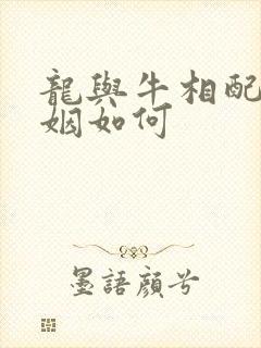 龙与牛相配的婚姻如何