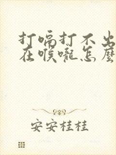 打嗝打不出来堵在喉咙怎么办