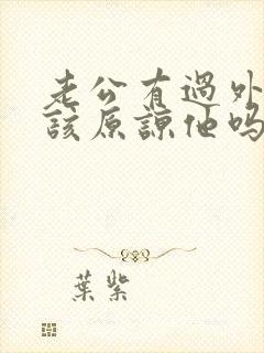 老公有过外遇我该原谅他吗