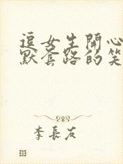 逗女生开心的幽默套路的笑话