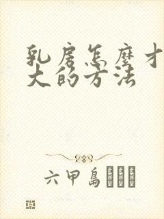 乳房怎么才能变大的方法