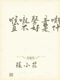 喉咙声音嘶哑一直不好是什么原因