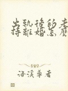 出轨后的老公坚持离婚怎么挽回