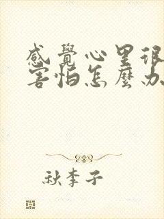 感觉心里很紧张害怕怎么办是不是抑郁