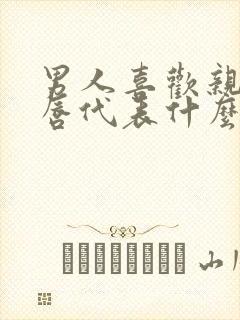 男人喜欢亲吻嘴唇代表什么